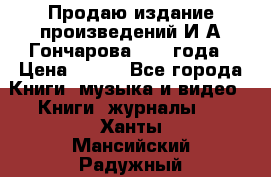Продаю издание произведений И.А.Гончарова 1949 года › Цена ­ 600 - Все города Книги, музыка и видео » Книги, журналы   . Ханты-Мансийский,Радужный г.